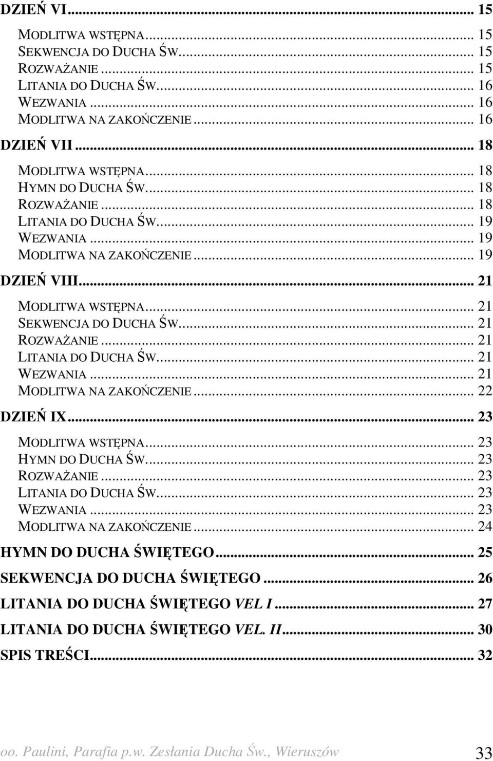 .. 21 LITANIA DO DUCHA ŚW... 21 WEZWANIA... 21 MODLITWA NA ZAKOŃCZENIE... 22 DZIEŃ IX... 23 MODLITWA WSTĘPNA... 23 HYMN DO DUCHA ŚW... 23 ROZWAśANIE... 23 LITANIA DO DUCHA ŚW... 23 WEZWANIA.