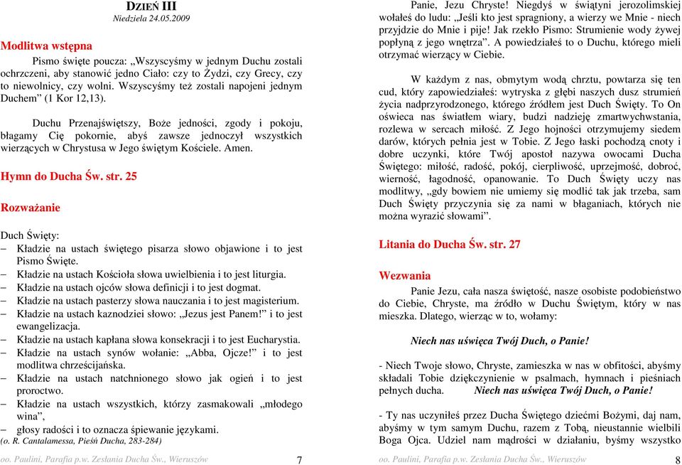 Duchu Przenajświętszy, BoŜe jedności, zgody i pokoju, błagamy Cię pokornie, abyś zawsze jednoczył wszystkich wierzących w Chrystusa w Jego świętym Kościele. Amen. Hymn do Ducha Św. str.