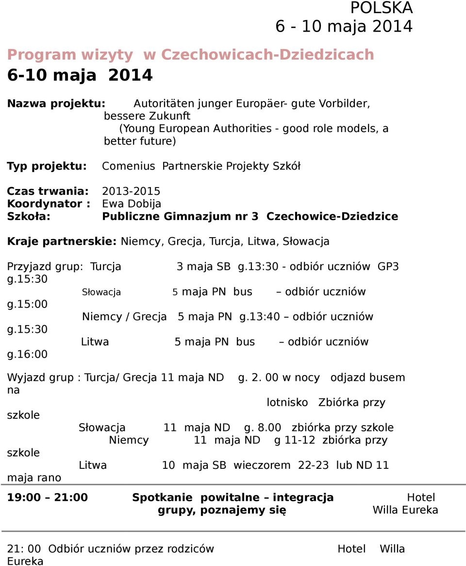 Niemcy, Grecja, Turcja, Litwa, Słowacja Przyjazd grup: Turcja 3 maja SB g.13:30 - odbiór uczniów GP3 g.15:30 Słowacja 5 maja PN bus odbiór uczniów g.15:00 Niemcy / Grecja 5 maja PN g.