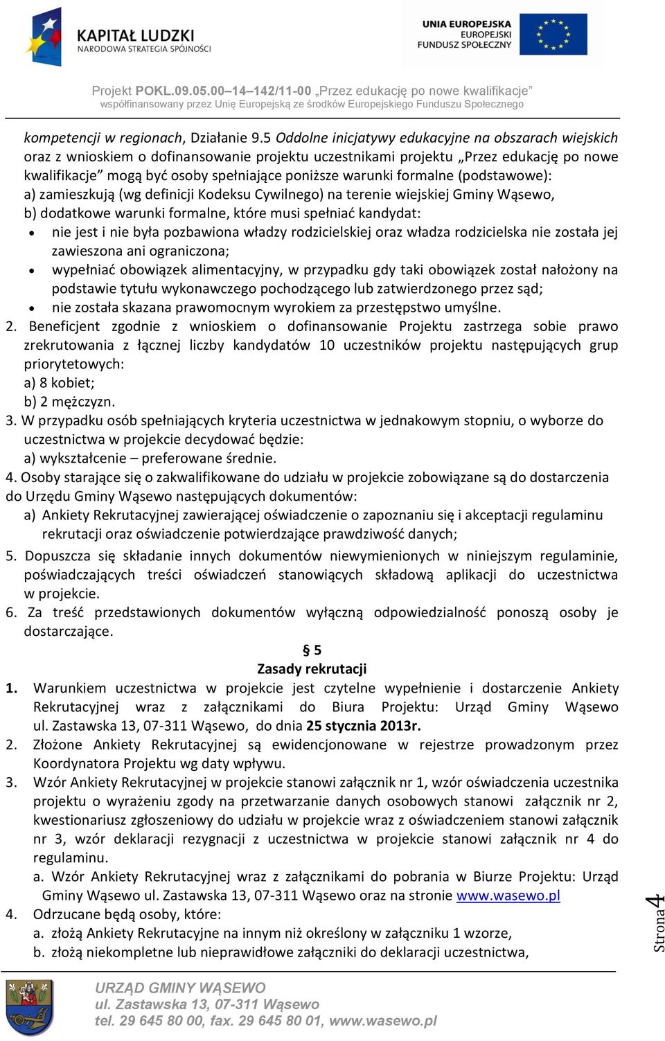 formalne (podstawowe): a) zamieszkują (wg definicji Kodeksu Cywilnego) na terenie wiejskiej Gminy Wąsewo, b) dodatkowe warunki formalne, które musi spełniać kandydat: nie jest i nie była pozbawiona