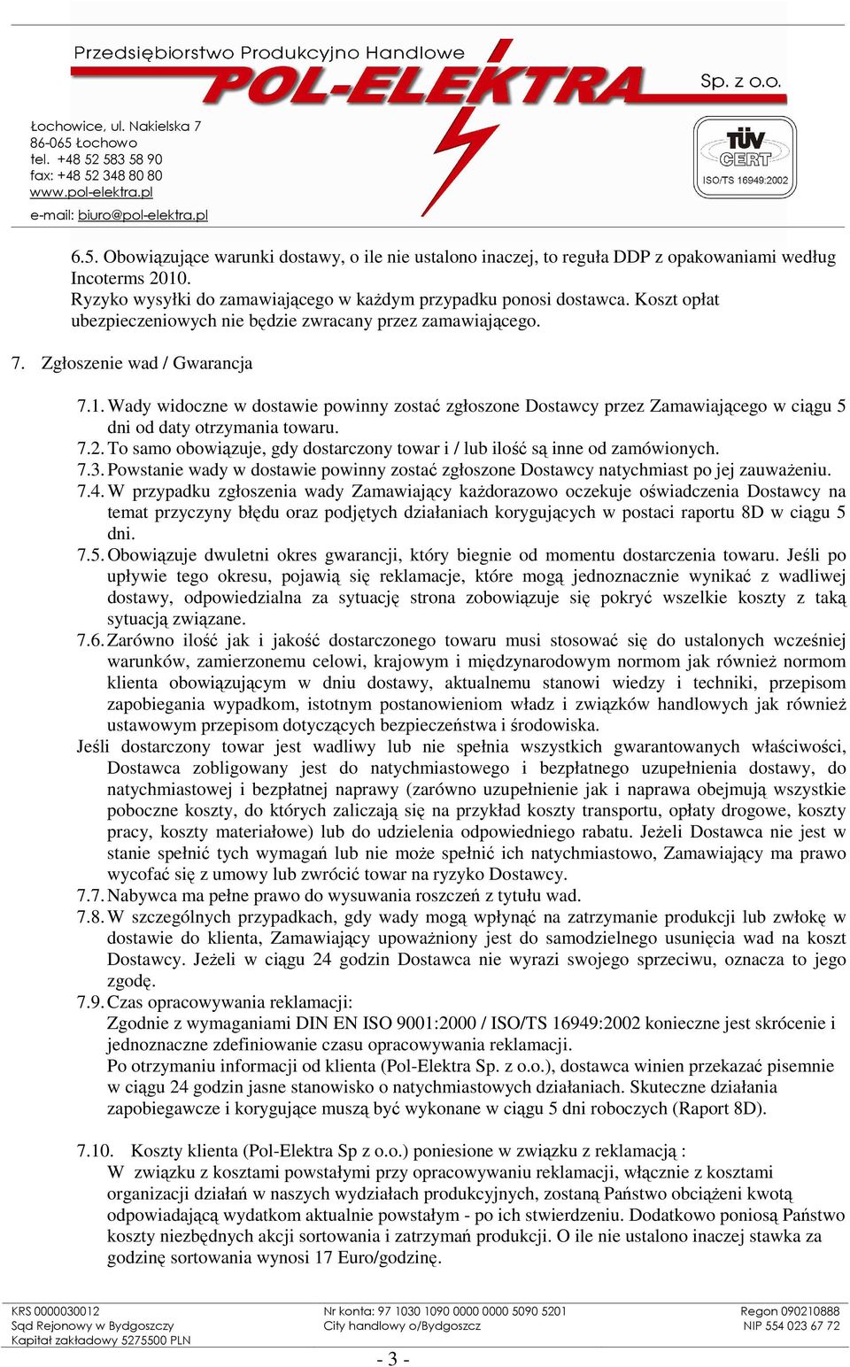 Wady widoczne w dostawie powinny zostać zgłoszone Dostawcy przez Zamawiającego w ciągu 5 dni od daty otrzymania towaru. 7.2.