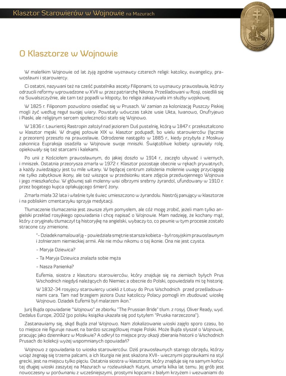 Prześladowani w Rosji, osiedlili się na Suwalszczyźnie, ale tam też popadli w kłopoty, bo religia zakazywała im służby wojskowej. W 1825 r. Filiponom pozwolono osiedlać się w Prusach.
