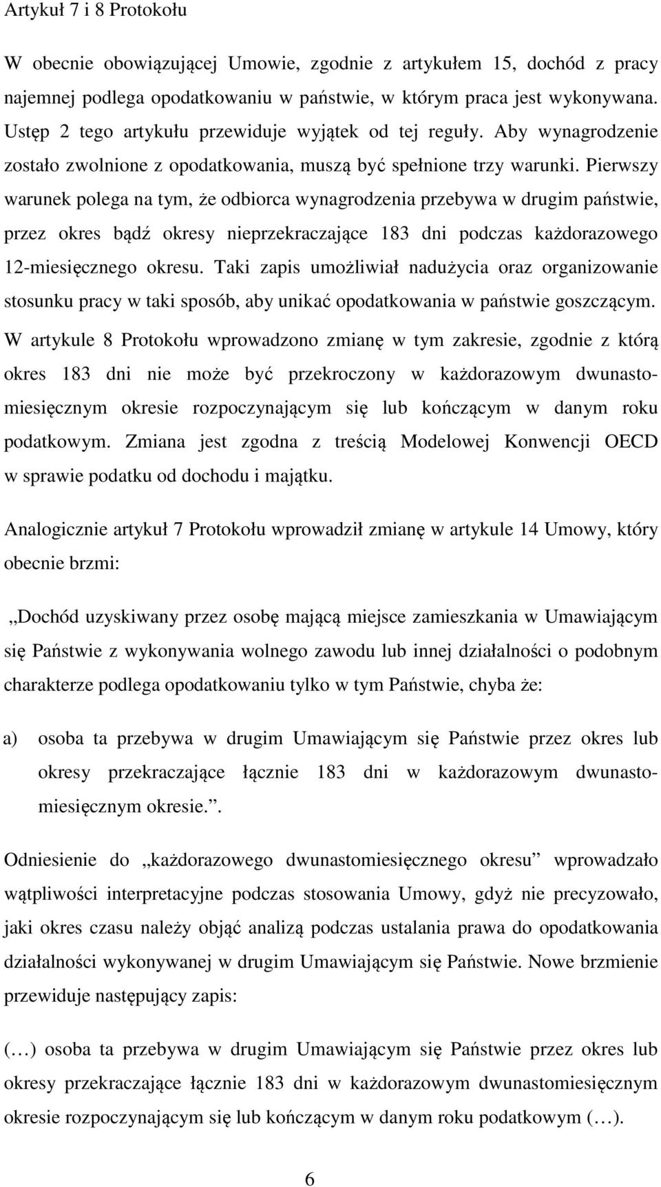 Pierwszy warunek polega na tym, że odbiorca wynagrodzenia przebywa w drugim państwie, przez okres bądź okresy nieprzekraczające 183 dni podczas każdorazowego 12-miesięcznego okresu.