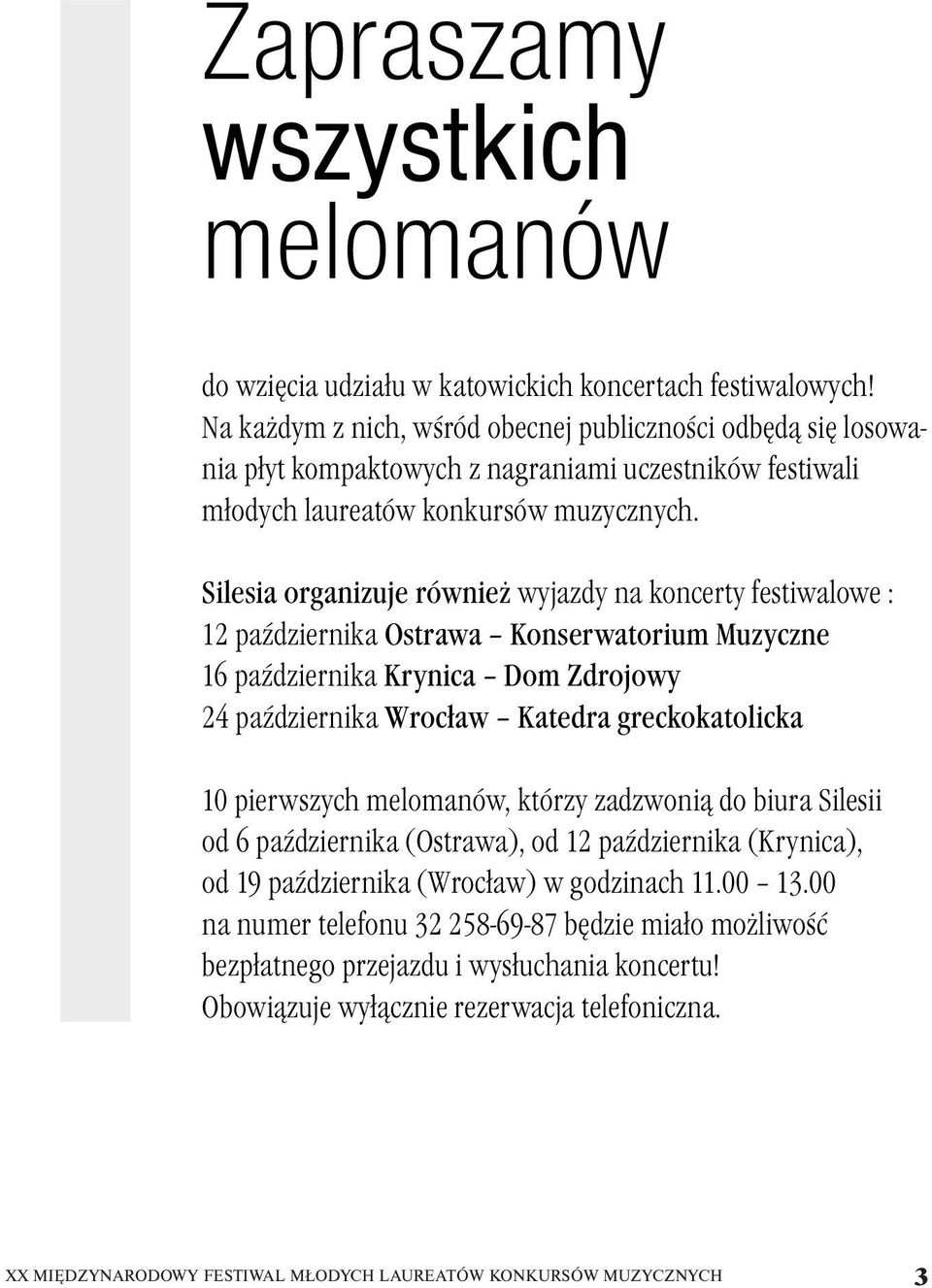 Silesia organizuje również wyjazdy na koncerty festiwalowe : 12 października Ostrawa Konserwatorium Muzyczne 16 października Krynica Dom Zdrojowy 24 października Wrocław Katedra greckokatolicka 10