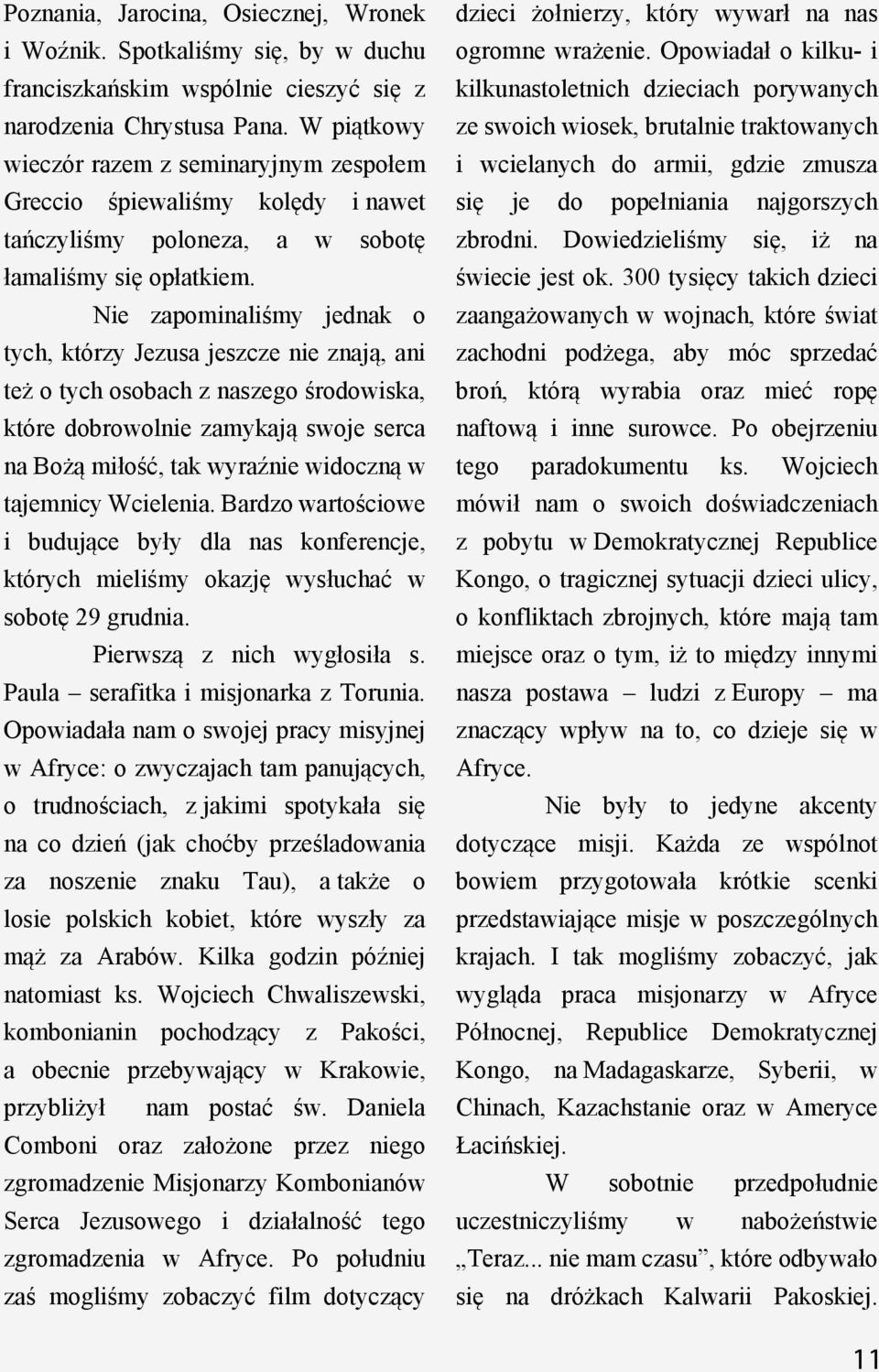 Nie zapominaliśmy jednak o tych, którzy Jezusa jeszcze nie znają, ani też o tych osobach z naszego środowiska, które dobrowolnie zamykają swoje serca na Bożą miłość, tak wyraźnie widoczną w tajemnicy