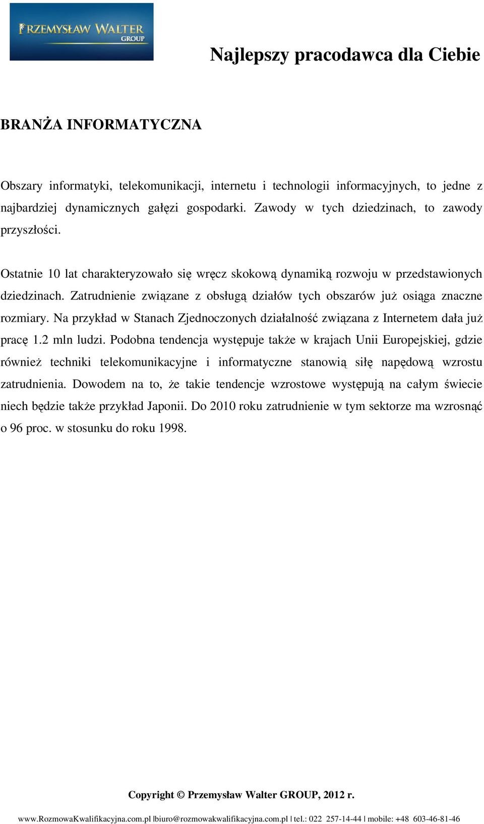 Zatrudnienie związane z obsługą działów tych obszarów już osiąga znaczne rozmiary. Na przykład w Stanach Zjednoczonych działalność związana z Internetem dała już pracę 1.2 mln ludzi.