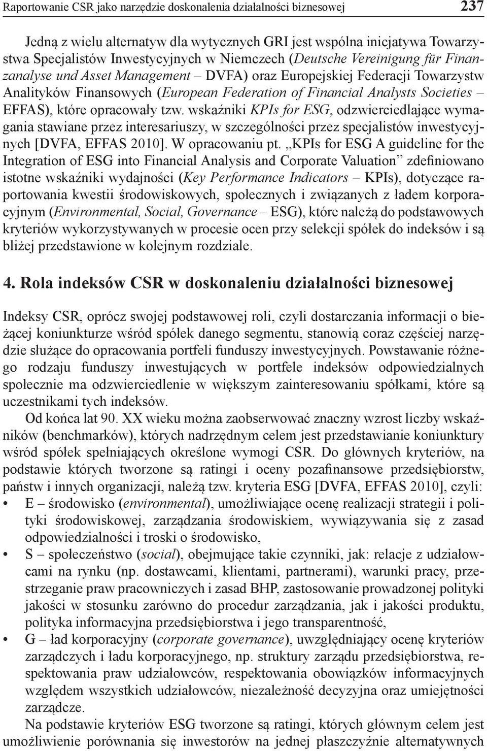 opracowały tzw. wskaźniki KPIs for ESG, odzwierciedlające wymagania stawiane przez interesariuszy, w szczególności przez specjalistów inwestycyjnych [DVFA, EFFAS 2010]. W opracowaniu pt.