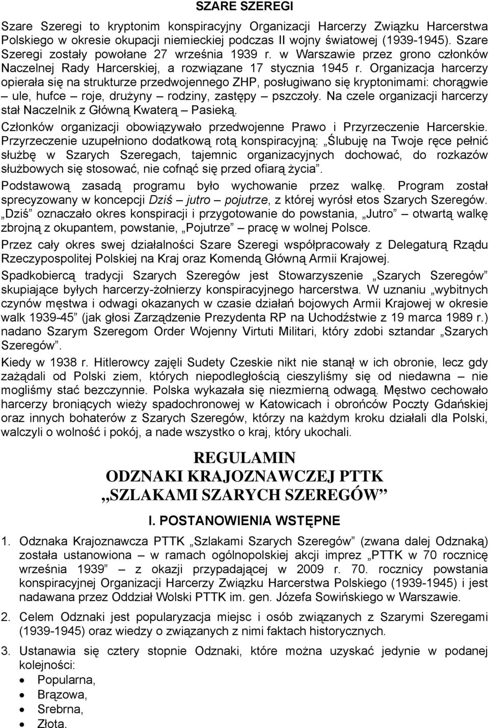 Organizacja harcerzy opierała się na strukturze przedwojennego ZHP, posługiwano się kryptonimami: chorągwie ule, hufce roje, drużyny rodziny, zastępy pszczoły.