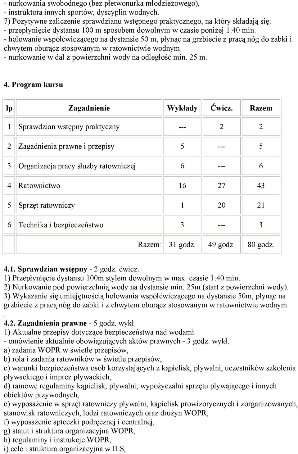 - holowanie współćwiczącego na dystansie 50 m, płynąc na grzbiecie z pracą nóg do żabki i chwytem oburącz stosowanym w ratownictwie wodnym. - nurkowanie w dal z powierzchni wody na odległość min.