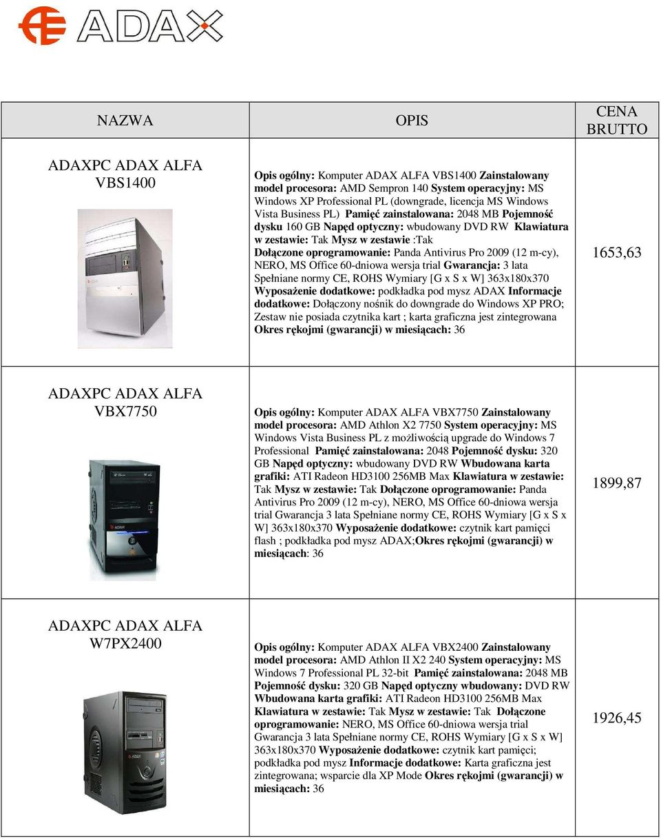 Gwarancja: 3 lata Spełniane normy CE, ROHS Wymiary [G x S x W] 363x180x370 WyposaŜenie dodatkowe: podkładka pod mysz ADAX Informacje dodatkowe: Dołączony nośnik do downgrade do Windows XP PRO; Zestaw