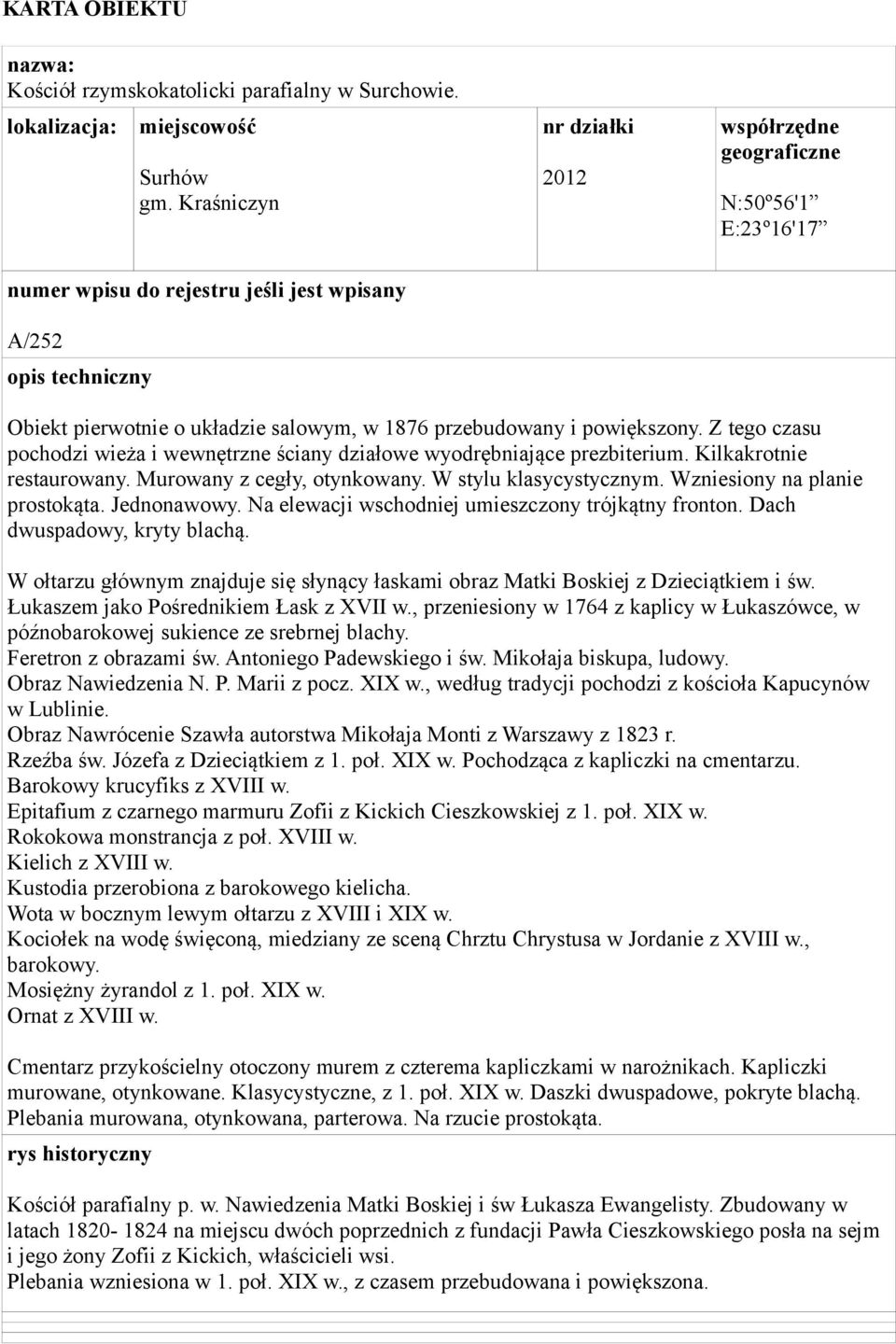 powiększony. Z tego czasu pochodzi wieża i wewnętrzne ściany działowe wyodrębniające prezbiterium. Kilkakrotnie restaurowany. Murowany z cegły, otynkowany. W stylu klasycystycznym.