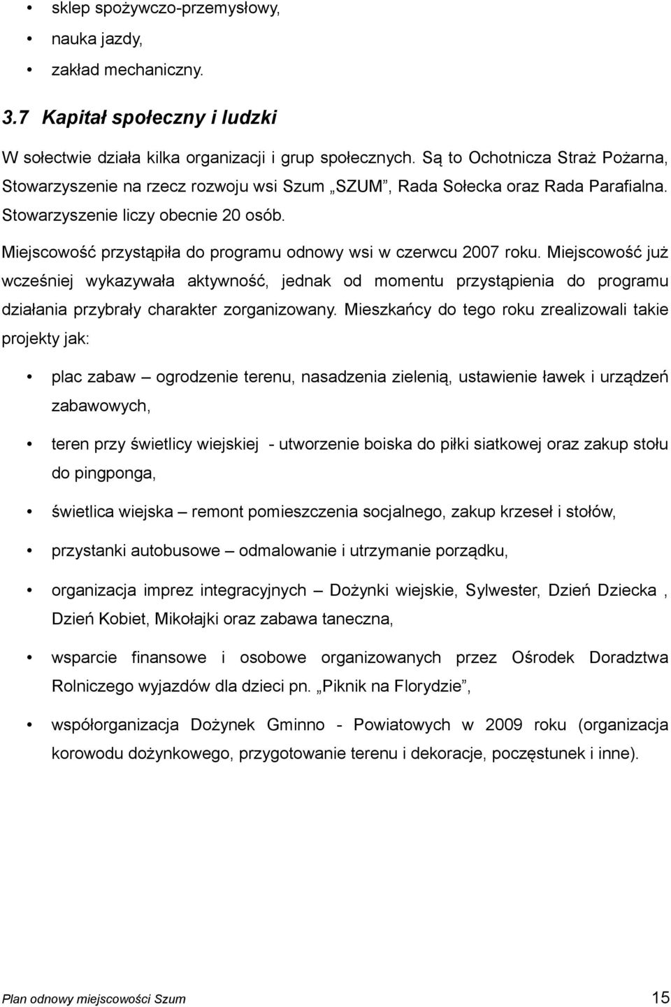 Miejscowość przystąpiła do programu odnowy wsi w czerwcu 2007 roku.
