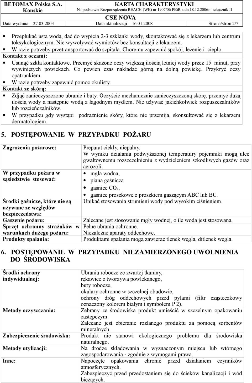 Przemyć skażone oczy większą ilością letniej wody przez 15 minut, przy wywiniętych powiekach. Co pewien czas nakładać górną na dolną powiekę. Przykryć oczy opatrunkiem.
