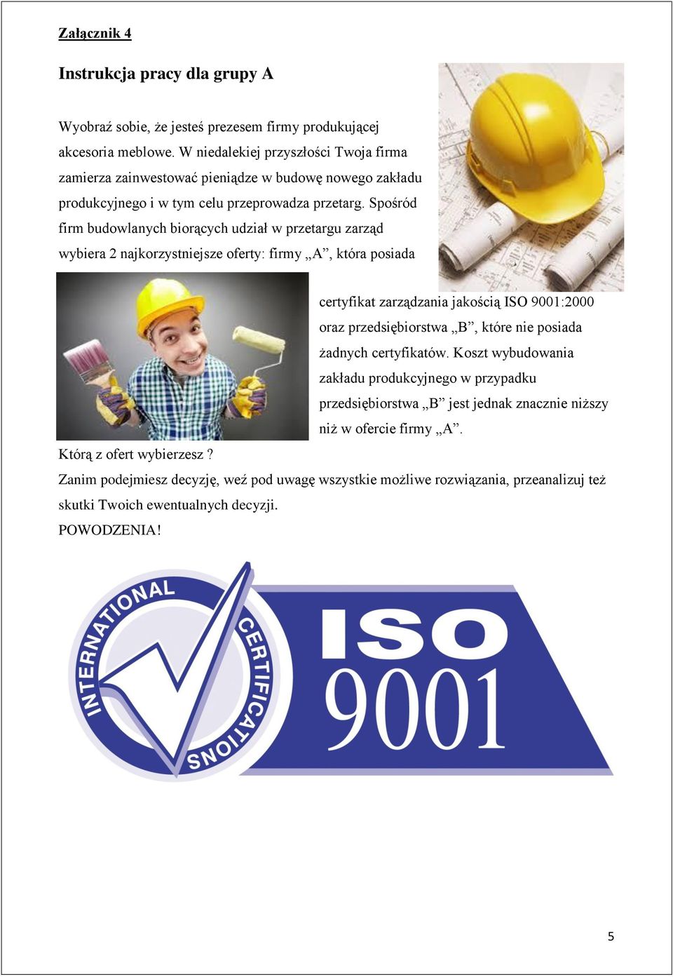 Spośród firm budowlanych biorących udział w przetargu zarząd wybiera 2 najkorzystniejsze oferty: firmy A, która posiada certyfikat zarządzania jakością ISO 9001:2000 oraz przedsiębiorstwa B,