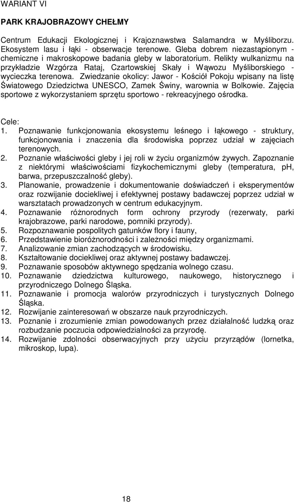 Zwiedzanie okolicy: Jawor - Kościół Pokoju wpisany na listę Światowego Dziedzictwa UNESCO, Zamek Świny, warownia w Bolkowie. Zajęcia sportowe z wykorzystaniem sprzętu sportowo - rekreacyjnego ośrodka.