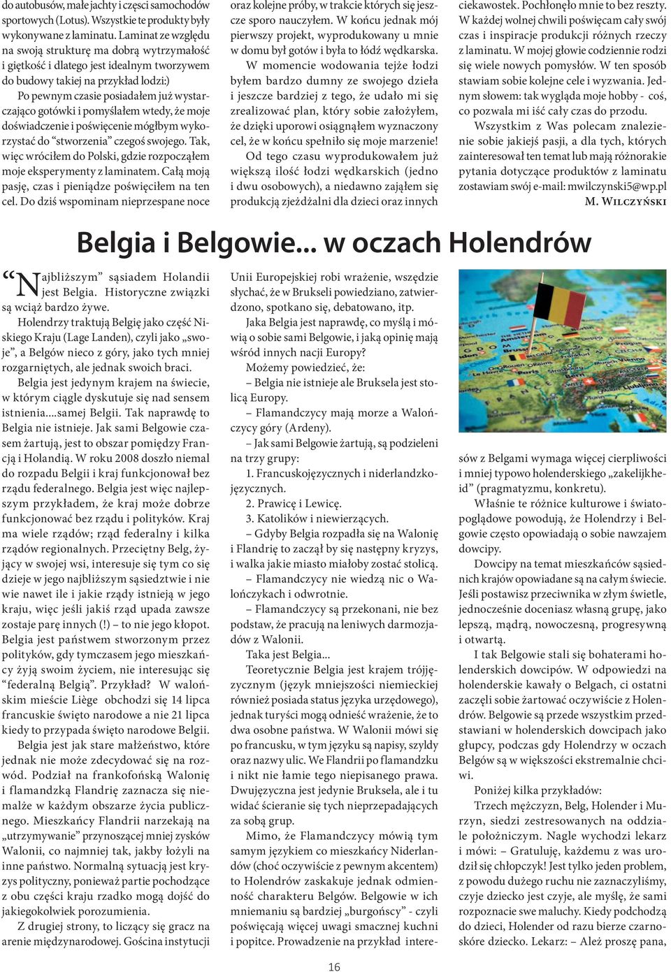 pomyślałem wtedy, że moje doświadczenie i poświęcenie mógłbym wykorzystać do stworzenia czegoś swojego. Tak, więc wróciłem do Polski, gdzie rozpocząłem moje eksperymenty z laminatem.