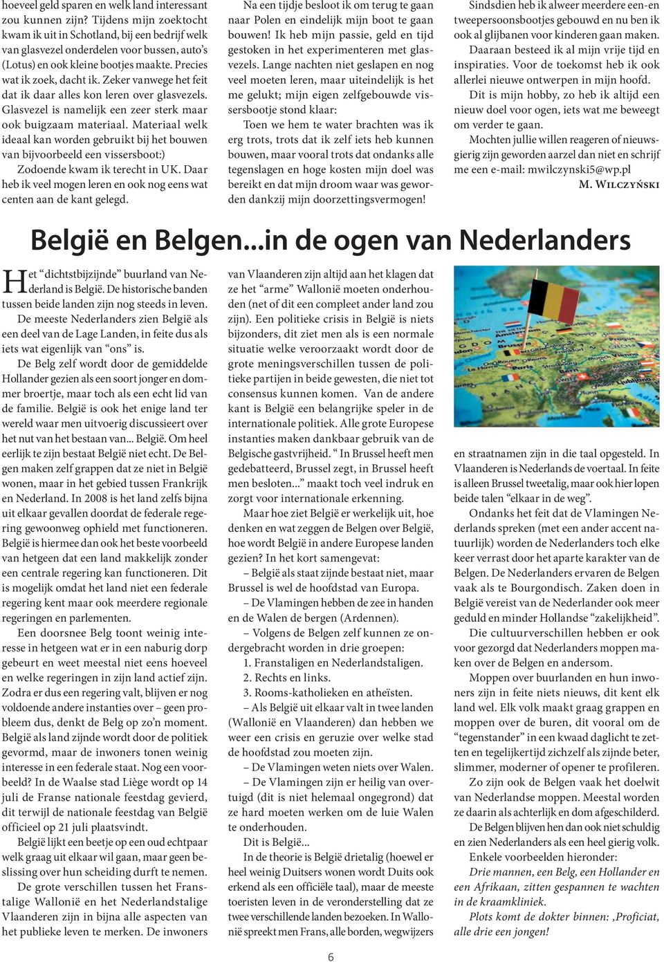 Zeker vanwege het feit dat ik daar alles kon leren over glasvezels. Glasvezel is namelijk een zeer sterk maar ook buigzaam materiaal.