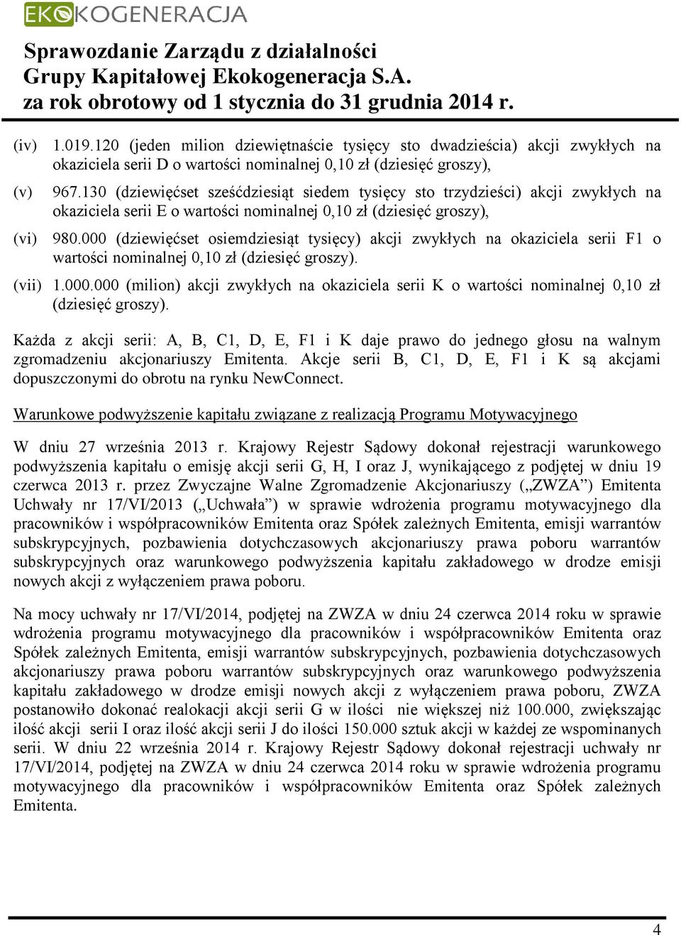 000 (dziewięćset osiemdziesiąt tysięcy) akcji zwykłych na okaziciela serii F1 o wartości nominalnej 0,10 zł (dziesięć groszy). (vii) 1.000.000 (milion) akcji zwykłych na okaziciela serii K o wartości nominalnej 0,10 zł (dziesięć groszy).