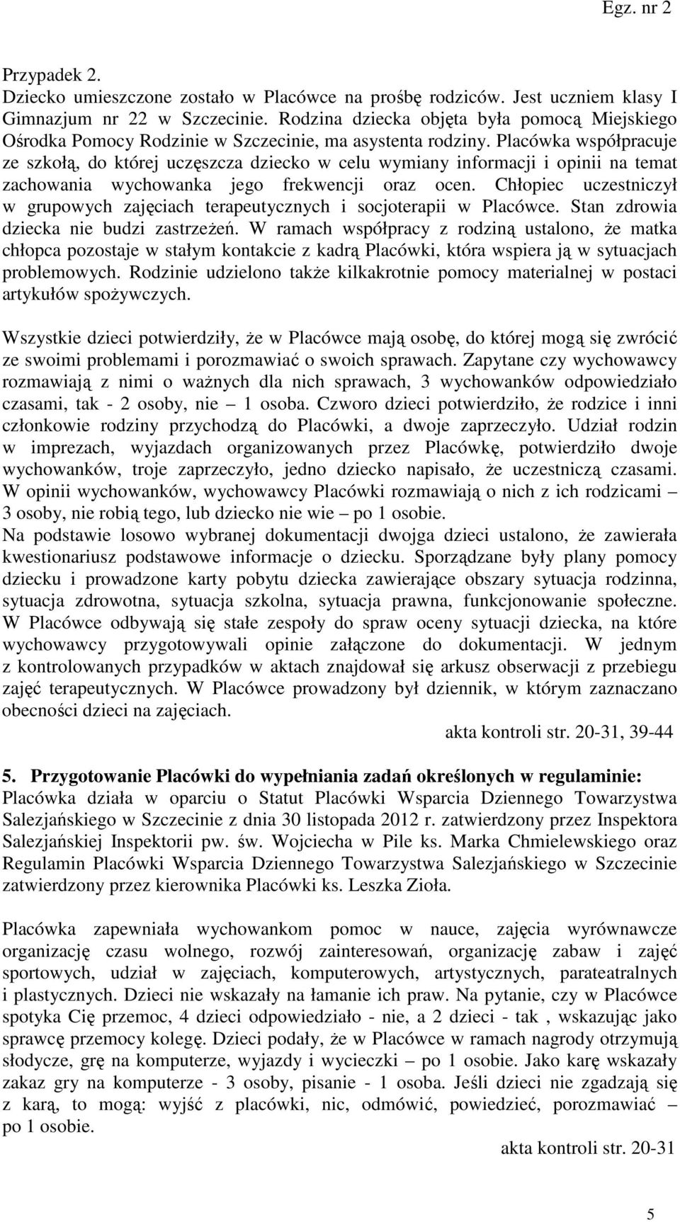 Placówka współpracuje ze szkołą, do której uczęszcza dziecko w celu wymiany informacji i opinii na temat zachowania wychowanka jego frekwencji oraz ocen.