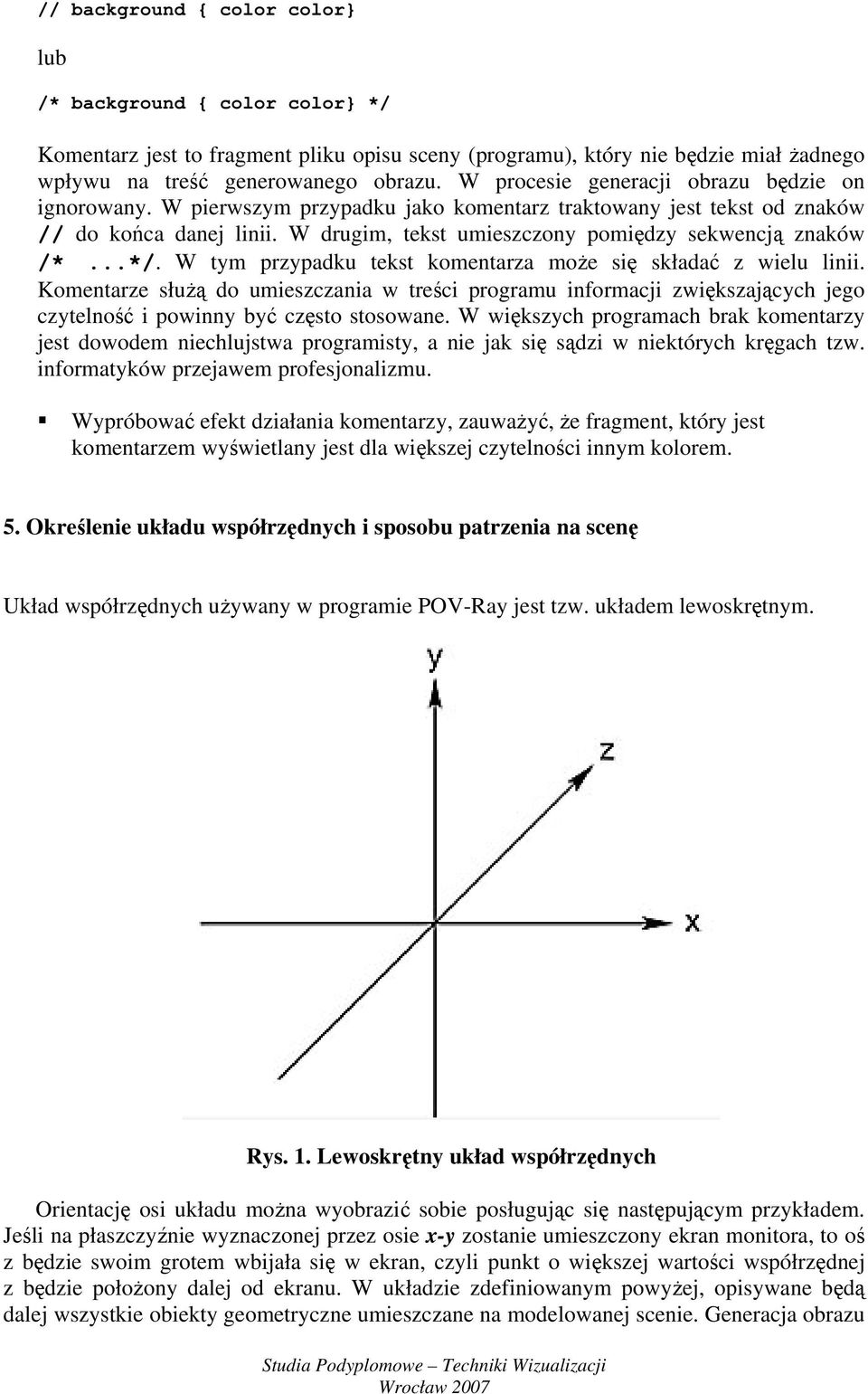 W drugim, tekst umieszczony pomiędzy sekwencją znaków /*...*/. W tym przypadku tekst komentarza może się składać z wielu linii.
