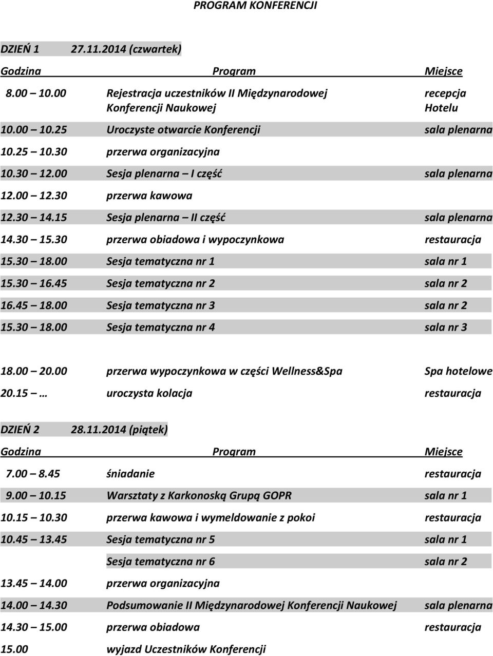 30 przerwa obiadowa i wypoczynkowa restauracja 15.30 18.00 Sesja tematyczna nr 1 sala nr 11111 15.30 16.45 Sesja tematyczna nr 2 sala nr 22222 16.45 18.00 Sesja tematyczna nr 3 sala nr 22222 15.30 18.00 Sesja tematyczna nr 4 sala nr 32222 18.