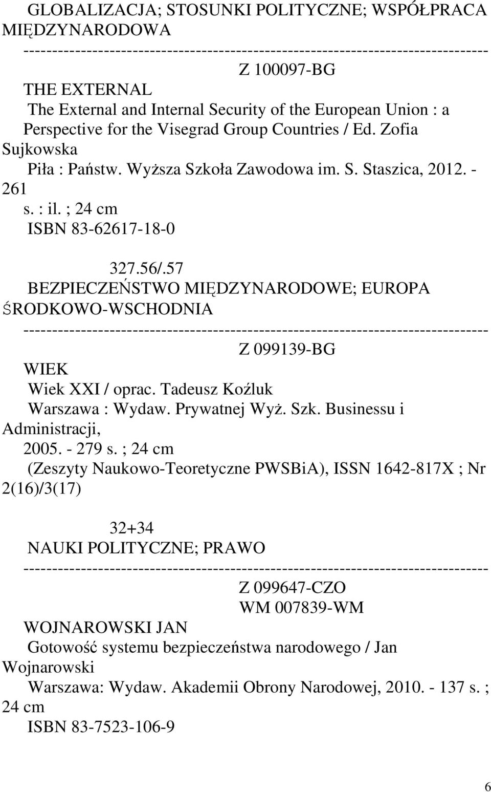 57 BEZPIECZEŃSTWO MIĘDZYNARODOWE; EUROPA ŚRODKOWO-WSCHODNIA Z 099139-BG WIEK Wiek XXI / oprac. Tadeusz Koźluk Warszawa : Wydaw. Prywatnej Wyż. Szk. Businessu i Administracji, 2005. - 279 s.