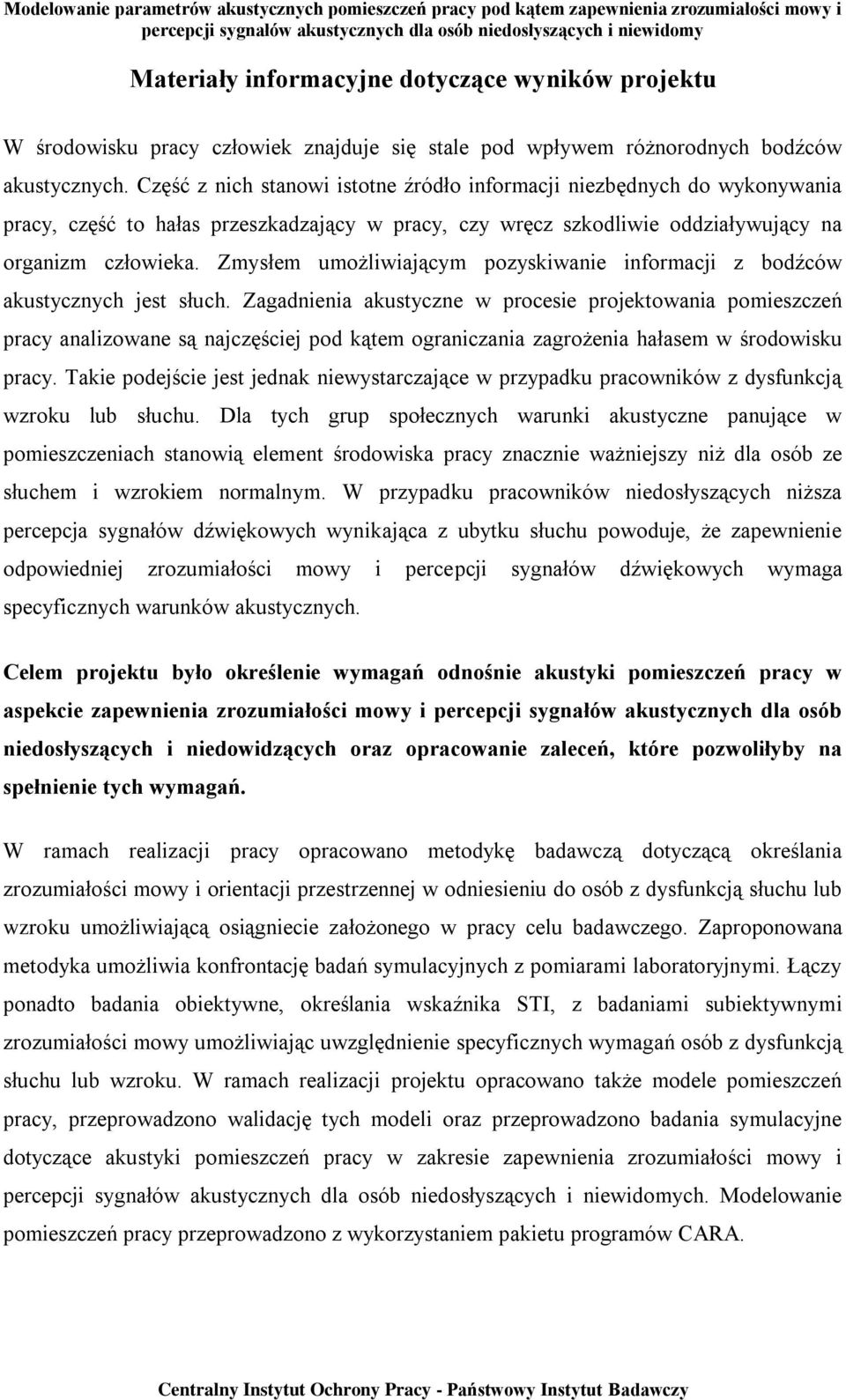 Zmysłem umożliwiającym pozyskiwanie informacji z bodźców akustycznych jest słuch.