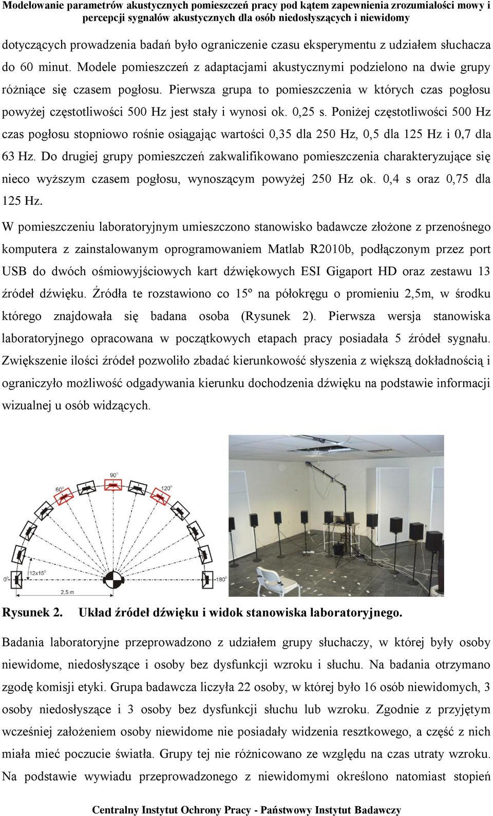 Poniżej częstotliwości 500 Hz czas pogłosu stopniowo rośnie osiągając wartości 0,35 dla 250 Hz, 0,5 dla 125 Hz i 0,7 dla 63 Hz.