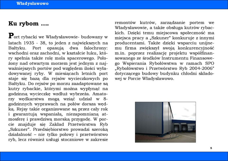 Położony nad otwartym morzem jest jednym z najważniejszych portów pod względem ilości wyładowywanej ryby. W miesiącach letnich port staje się bazą dla rejsów wycieczkowych po Bałtyku.