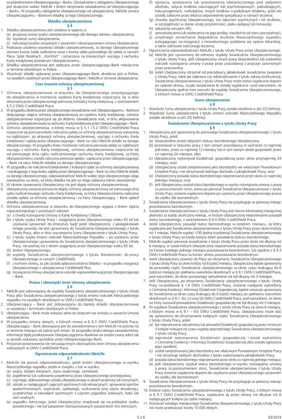 Składka ubezpieczeniowa jest ustalana w oparciu o: (a) grupową ocenę ryzyka ubezpieczeniowego dla danego zakresu ubezpieczenia; (b) wysokość sumy ubezpieczenia; (c) kalkulację kosztów związanych z