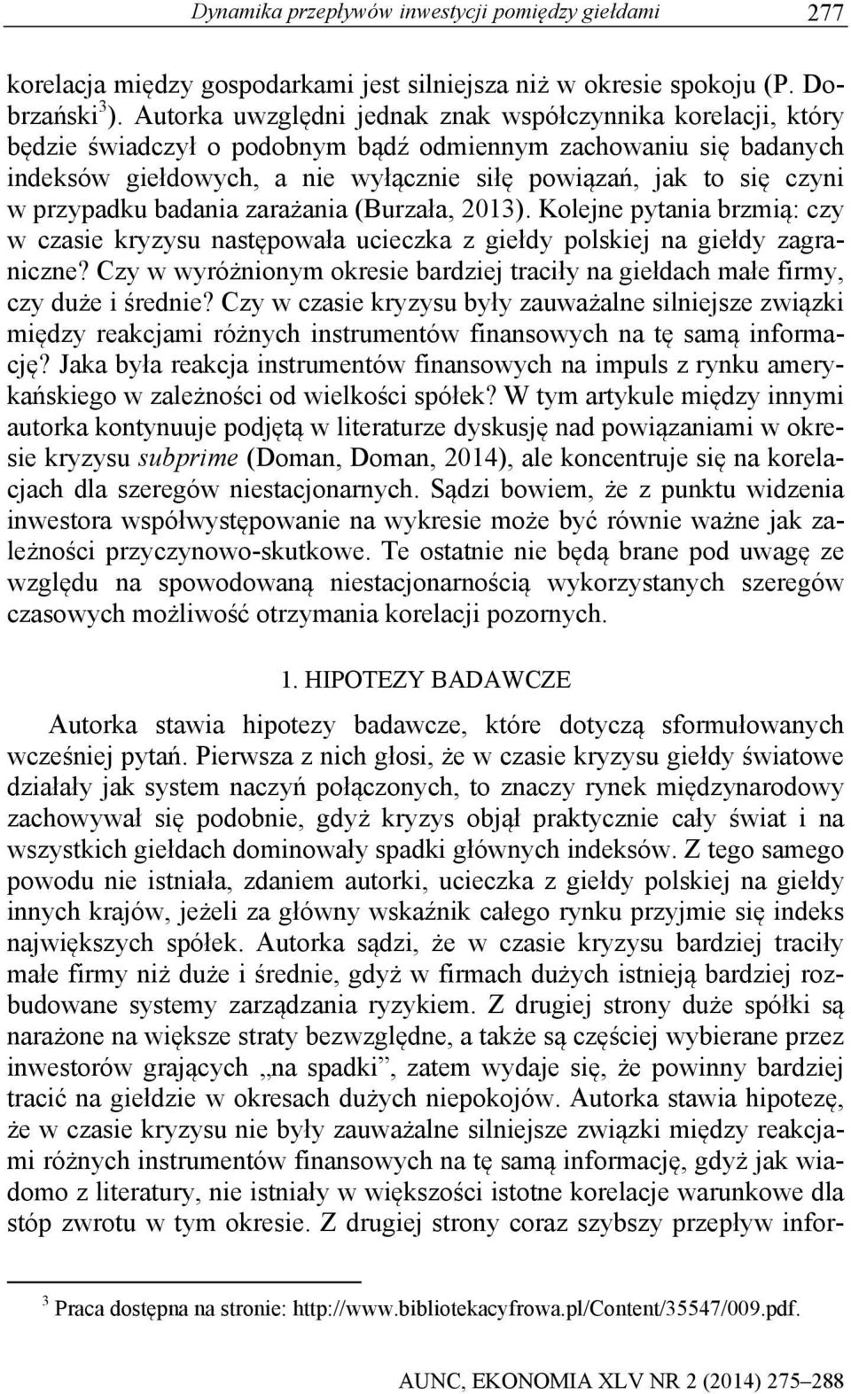przypadku badania zarażania (Burzała, 2013). Kolejne pyania brzmią: czy w czasie kryzysu nasępowała ucieczka z giełdy polskiej na giełdy zagraniczne?