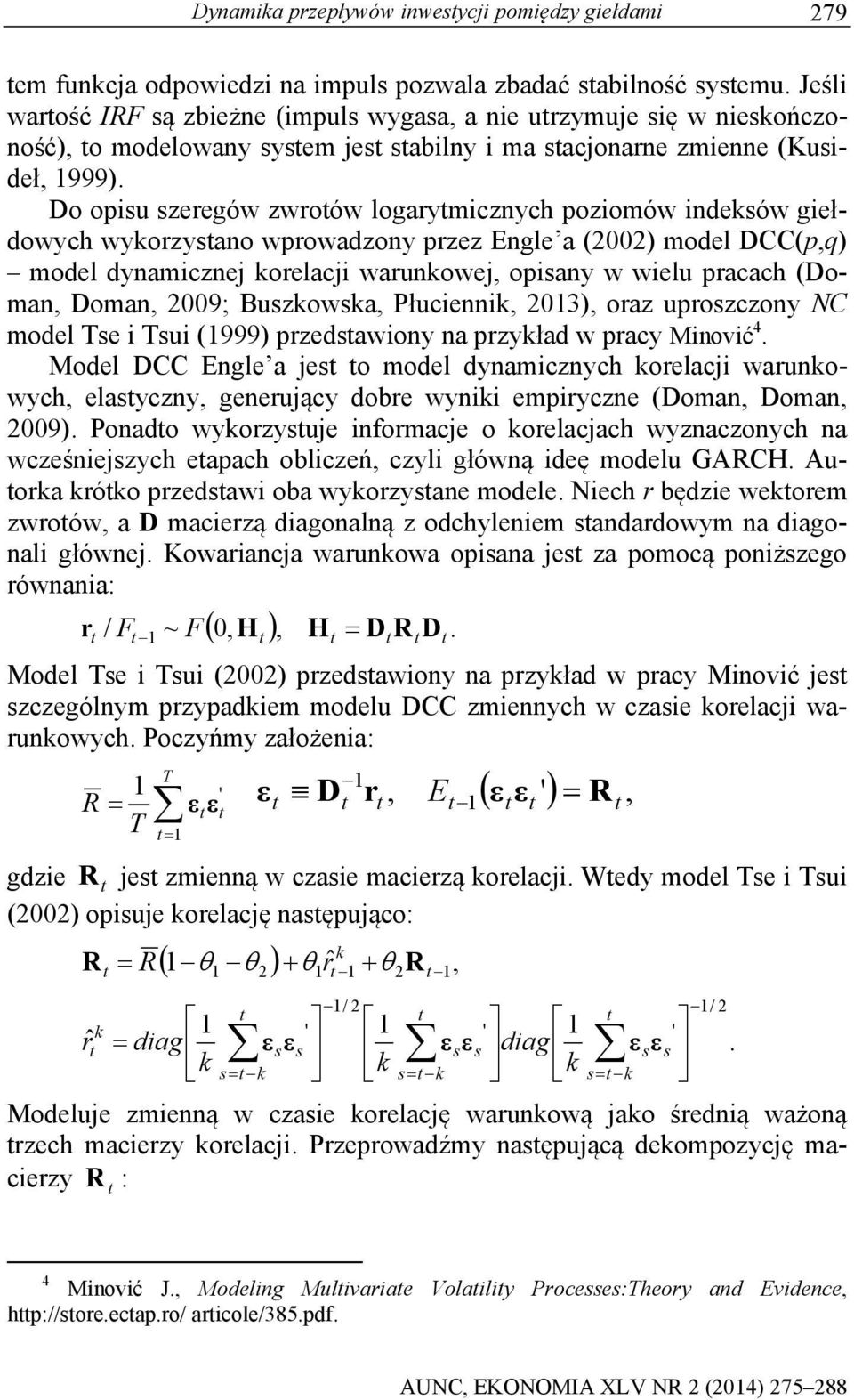 Do opisu szeregów zwroów logarymicznych poziomów indeksów giełdowych wykorzysano wprowadzony przez Engle a (2002) model DCC(p,q) model dynamicznej korelacji warunkowej, opisany w wielu pracach