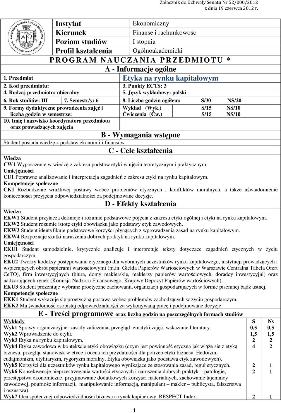 Przedmiot Etyka na rynku kapitałowym. Kod przedmiotu:. Punkty ECTS: 4. Rodzaj przedmiotu: obieralny 5. Język wykładowy: polski 6. Rok studiów: III 7. Semestr/y: 6 8. Liczba godzin ogółem: S/0 NS/0 9.
