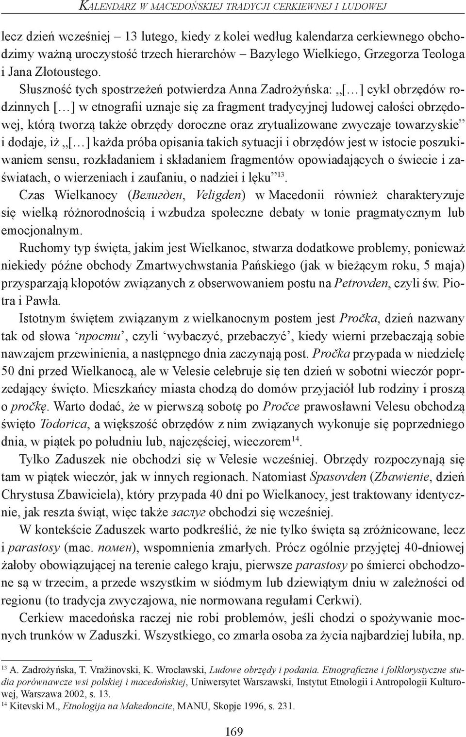 Słuszność tych spostrzeżeń potwierdza Anna Zadrożyńska: [ ] cykl obrzędów rodzinnych [ ] w etnografii uznaje się za fragment tradycyjnej ludowej całości obrzędowej, którą tworzą także obrzędy