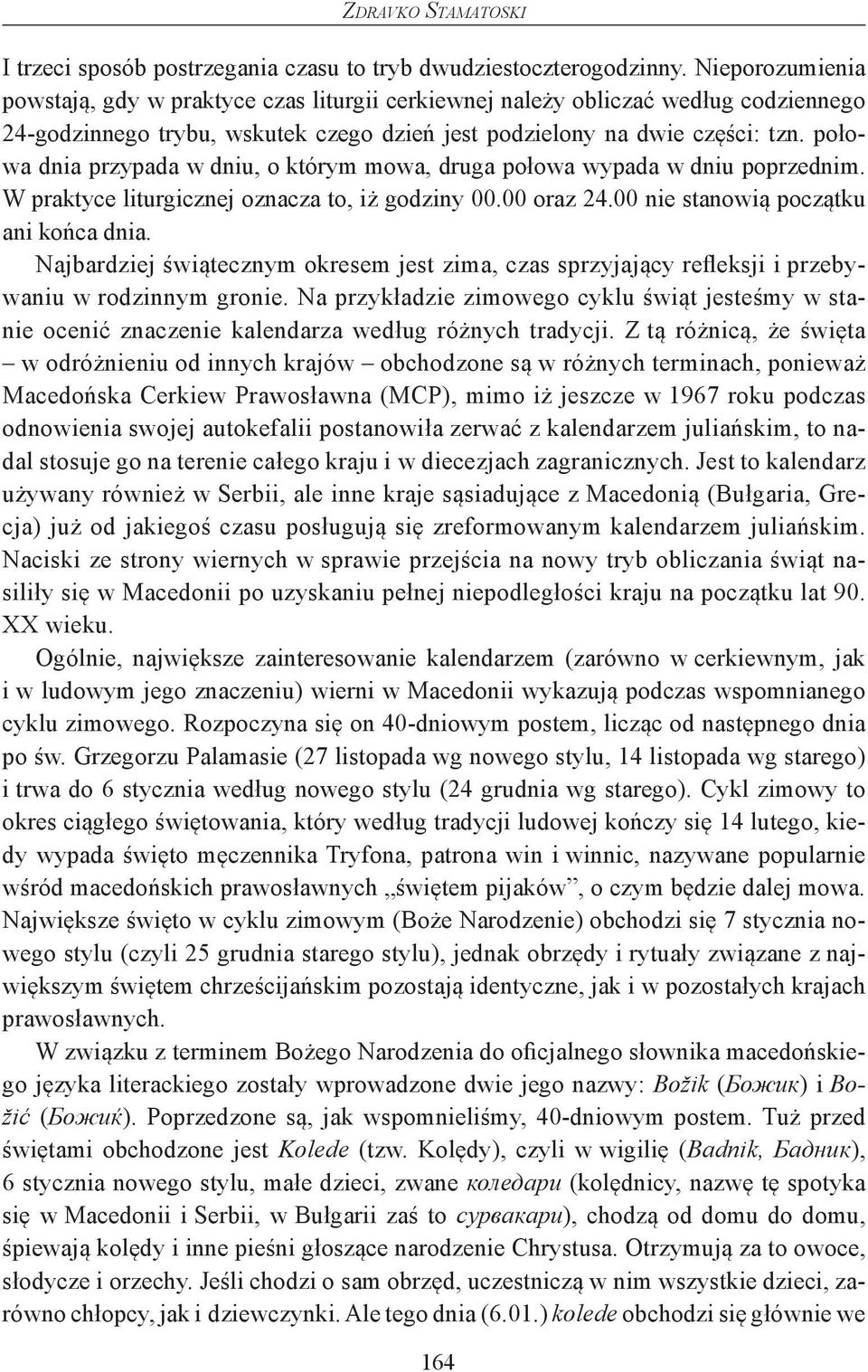 połowa dnia przypada w dniu, o którym mowa, druga połowa wypada w dniu poprzednim. W praktyce liturgicznej oznacza to, iż godziny 00.00 oraz 24.00 nie stanowią początku ani końca dnia.