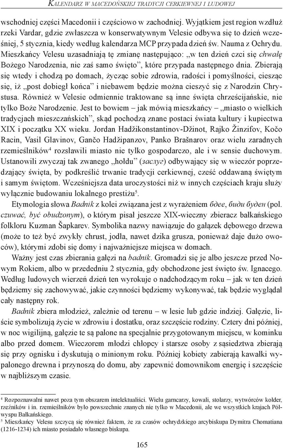Mieszkańcy Velesu uzasadniają tę zmianę następująco: w ten dzień czci się chwałę Bożego Narodzenia, nie zaś samo święto, które przypada następnego dnia.