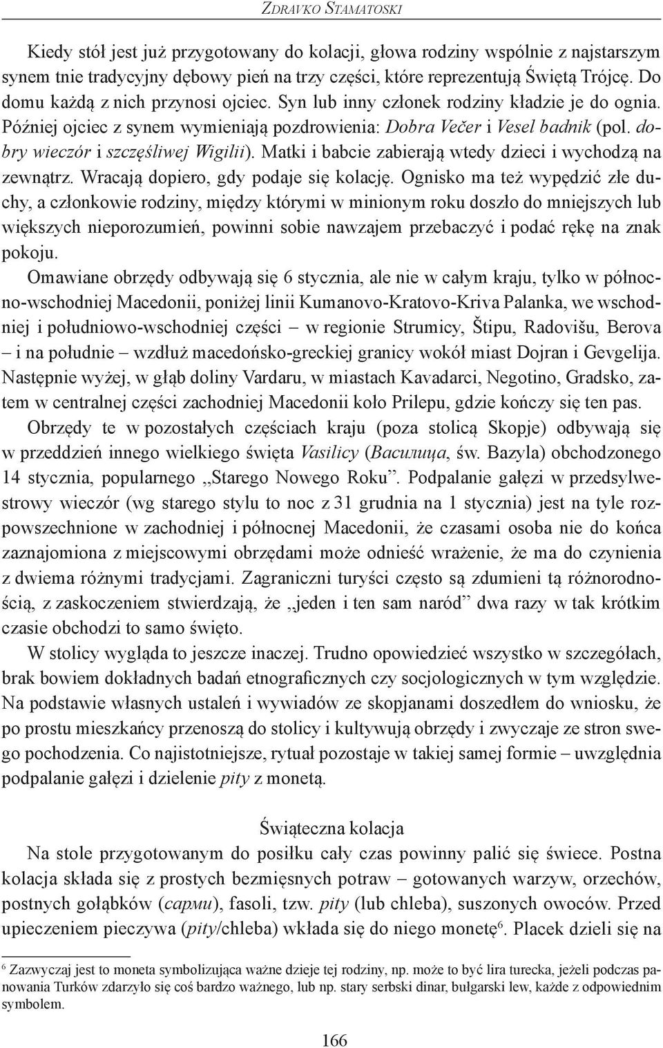 dobry wieczór i szczęśliwej Wigilii). Matki i babcie zabierają wtedy dzieci i wychodzą na zewnątrz. Wracają dopiero, gdy podaje się kolację.