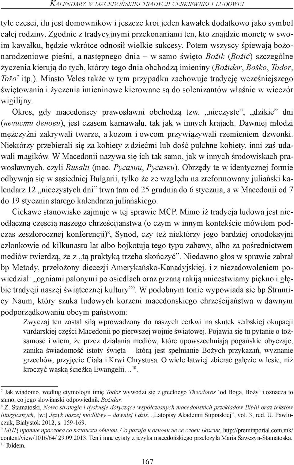 Potem wszyscy śpiewają bożonarodzeniowe pieśni, a następnego dnia w samo święto Božik (Božić) szczególne życzenia kierują do tych, którzy tego dnia obchodzą imieniny (Božidar, Boško, Todor, Tošo 7