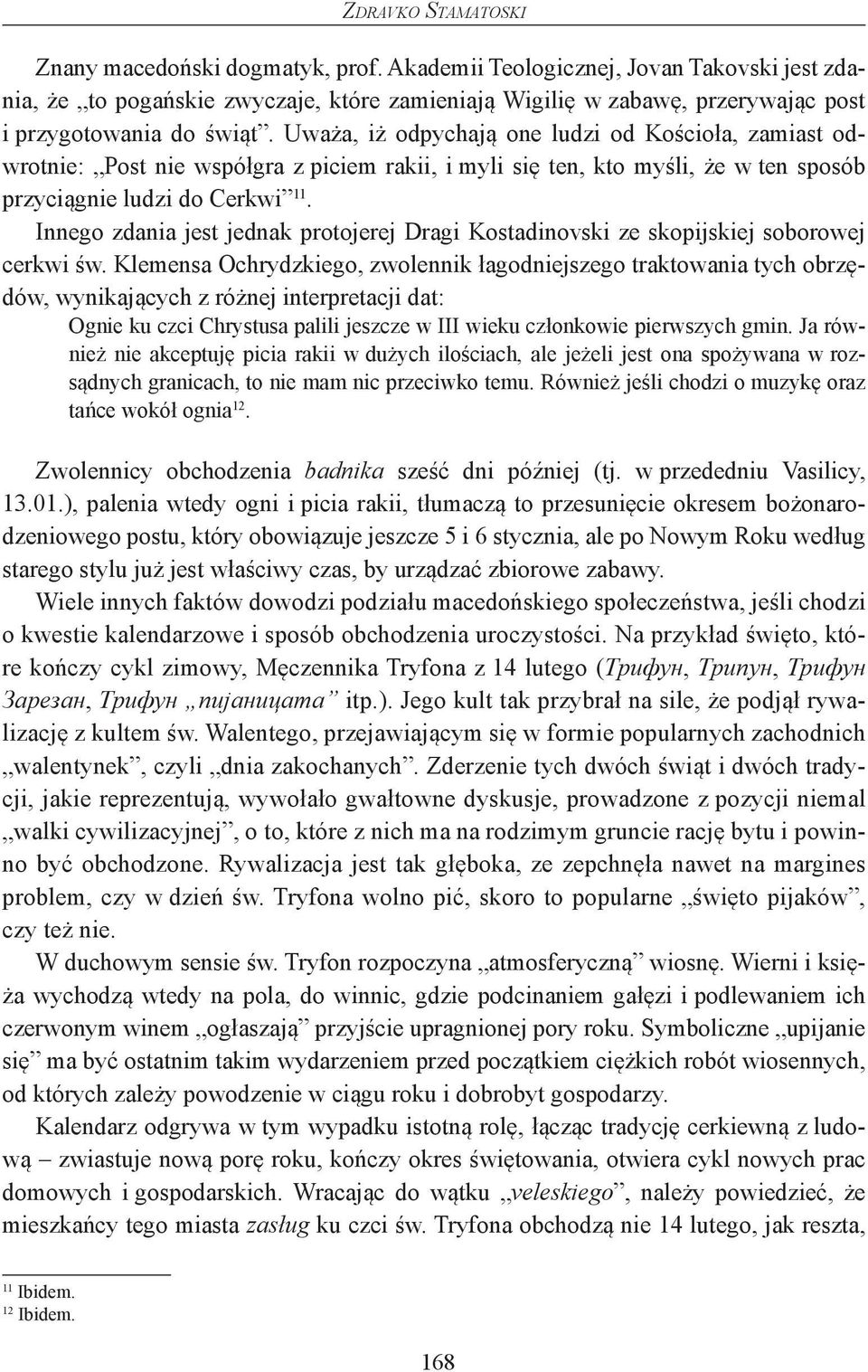 Uważa, iż odpychają one ludzi od Kościoła, zamiast odwrotnie: Post nie współgra z piciem rakii, i myli się ten, kto myśli, że w ten sposób przyciągnie ludzi do Cerkwi 11.