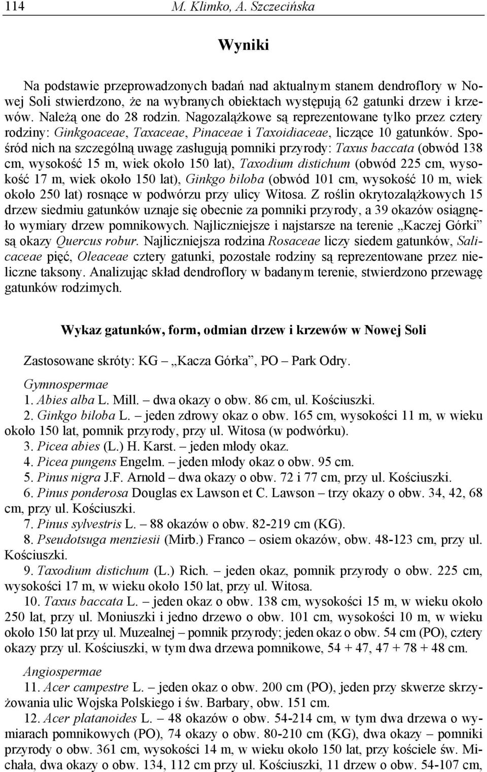 Spośród nich na szczególną uwagę zasługują pomniki przyrody: Taxus baccata (obwód 138 cm, wysokość 15 m, wiek około 150 lat), Taxodium distichum (obwód 225 cm, wysokość 17 m, wiek około 150 lat),