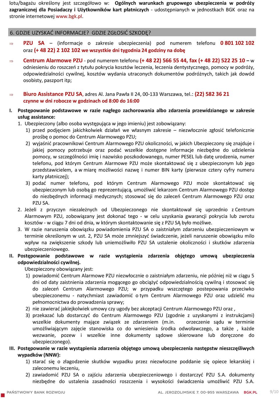 PZU SA (informacje o zakresie ubezpieczenia) pod numerem telefonu 0 801 102 102 oraz (+ 48 22) 2 102 102 we wszystkie dni tygodnia 24 godziny na dobę Centrum Alarmowe PZU - pod numerem telefonu (+ 48
