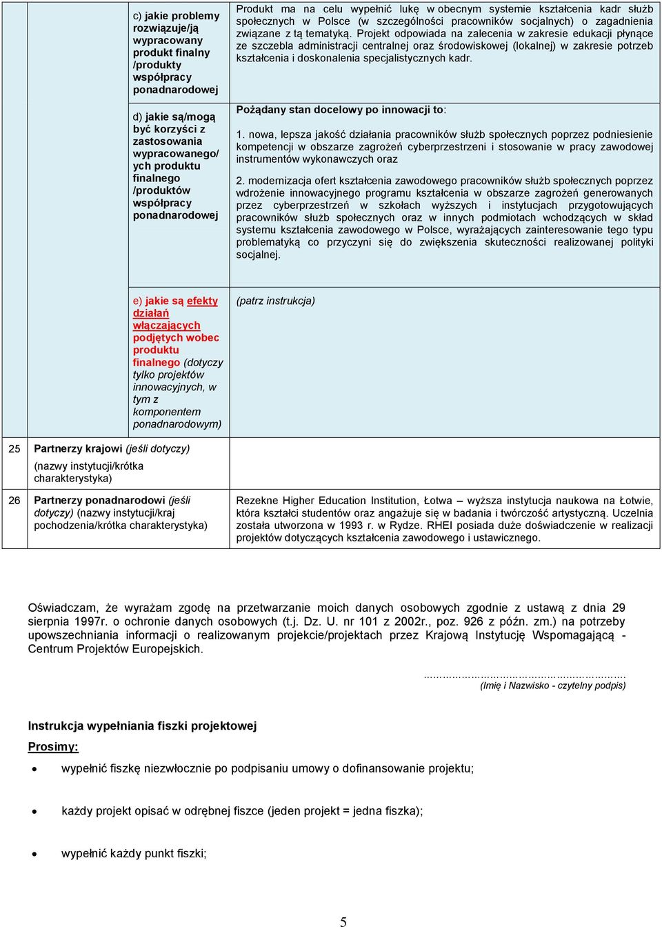 Projekt odpowiada na zalecenia w zakresie edukacji płynące ze szczebla administracji centralnej oraz środowiskowej (lokalnej) w zakresie potrzeb kształcenia i doskonalenia specjalistycznych kadr.