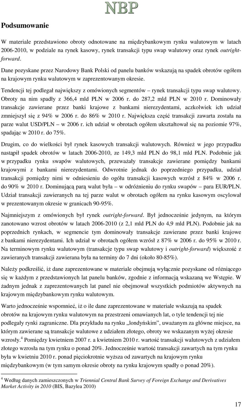 Tendencji tej podlegał największy z omówionych segmentów rynek transakcji typu swap walutowy. Obroty na nim spadły z 366,4 w 26 r. do 287,2 w 21 r.