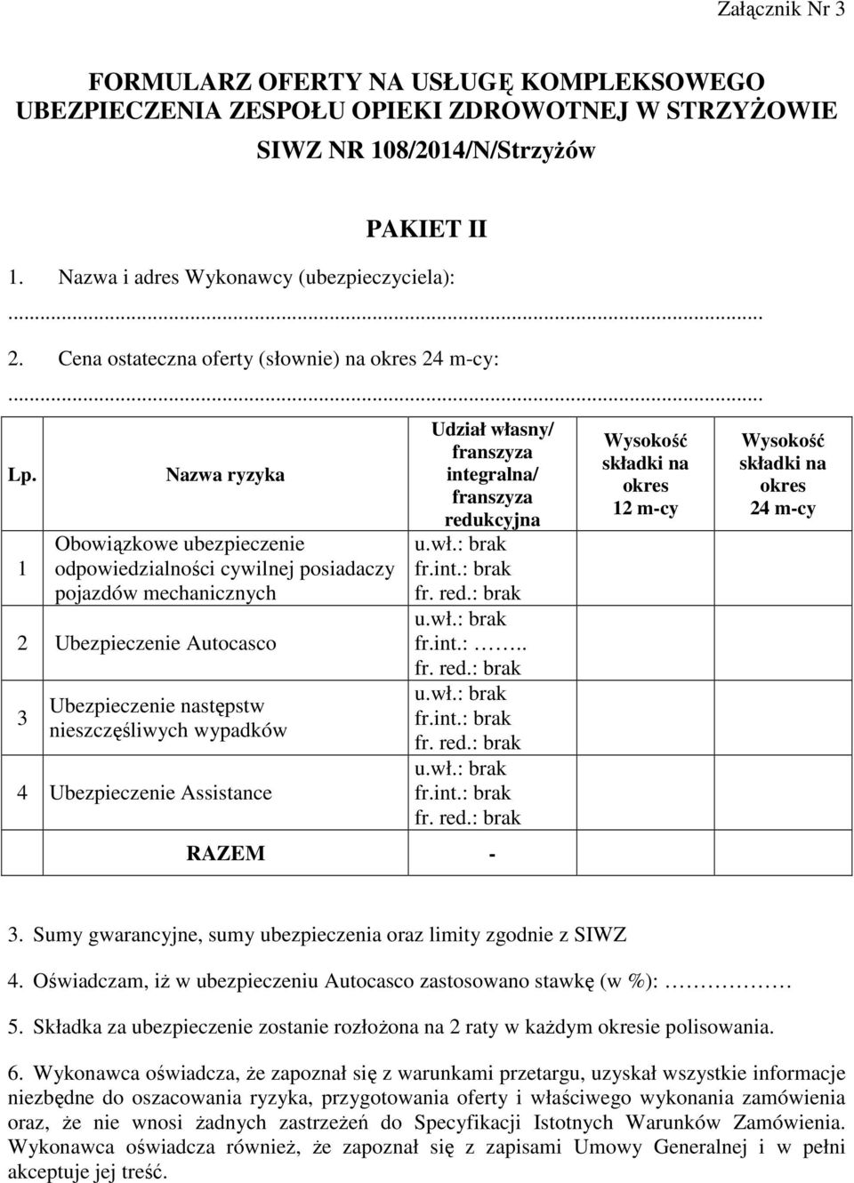 1 Nazwa ryzyka Obowiązkowe ubezpieczenie odpowiedzialności cywilnej posiadaczy pojazdów mechanicznych 2 Ubezpieczenie Autocasco 3 Ubezpieczenie następstw nieszczęśliwych wypadków 4 Ubezpieczenie