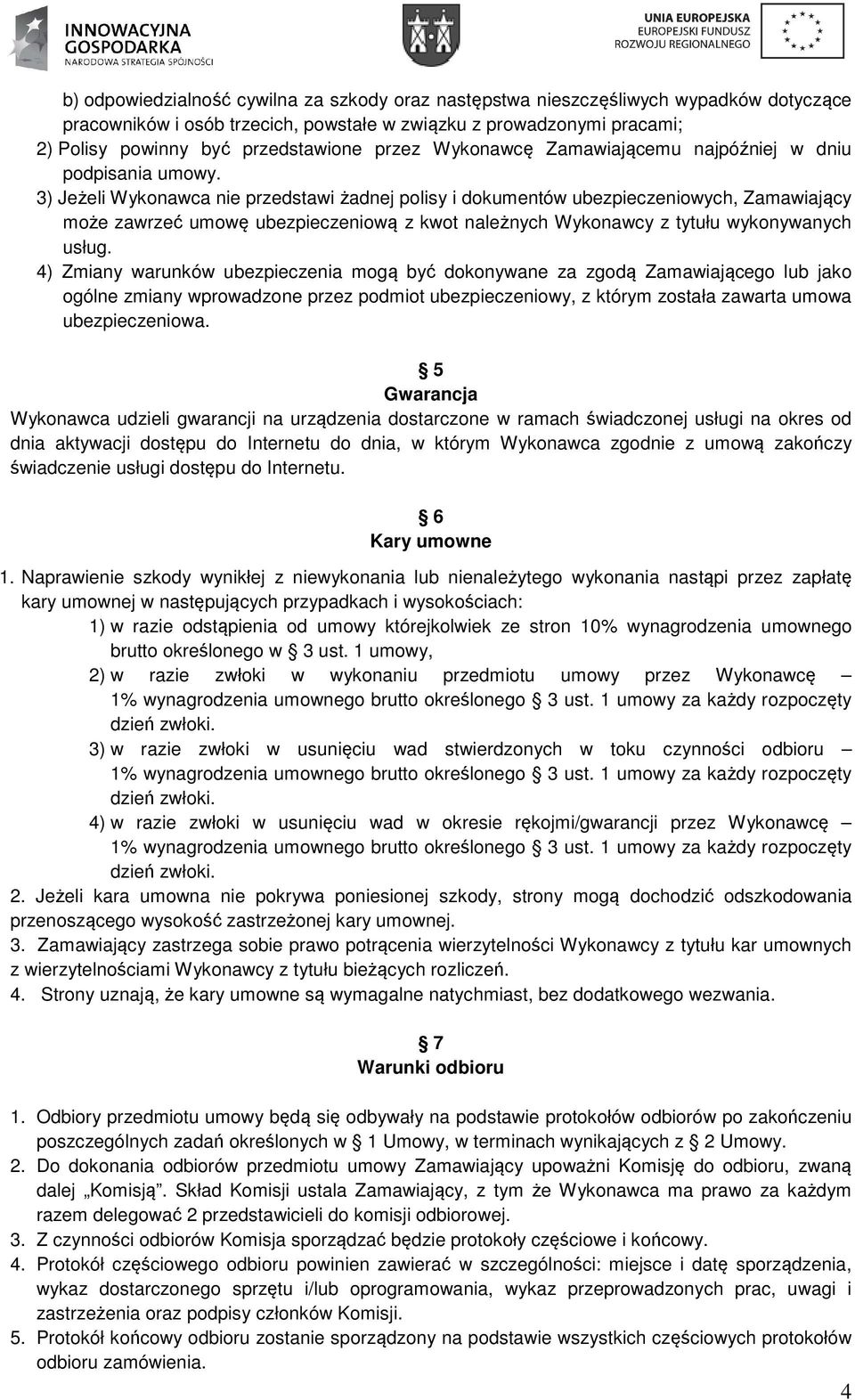 3) Jeżeli Wykonawca nie przedstawi żadnej polisy i dokumentów ubezpieczeniowych, Zamawiający może zawrzeć umowę ubezpieczeniową z kwot należnych Wykonawcy z tytułu wykonywanych usług.