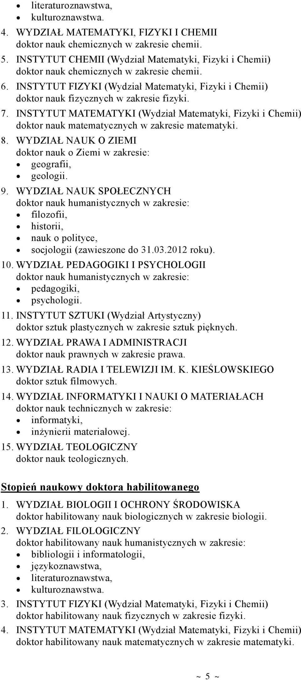 INSTYTUT MATEMATYKI (Wydział Matematyki, Fizyki i Chemii) doktor nauk matematycznych w zakresie matematyki. 8. WYDZIAŁ NAUK O ZIEMI doktor nauk o Ziemi w zakresie: geografii, geologii. 9.