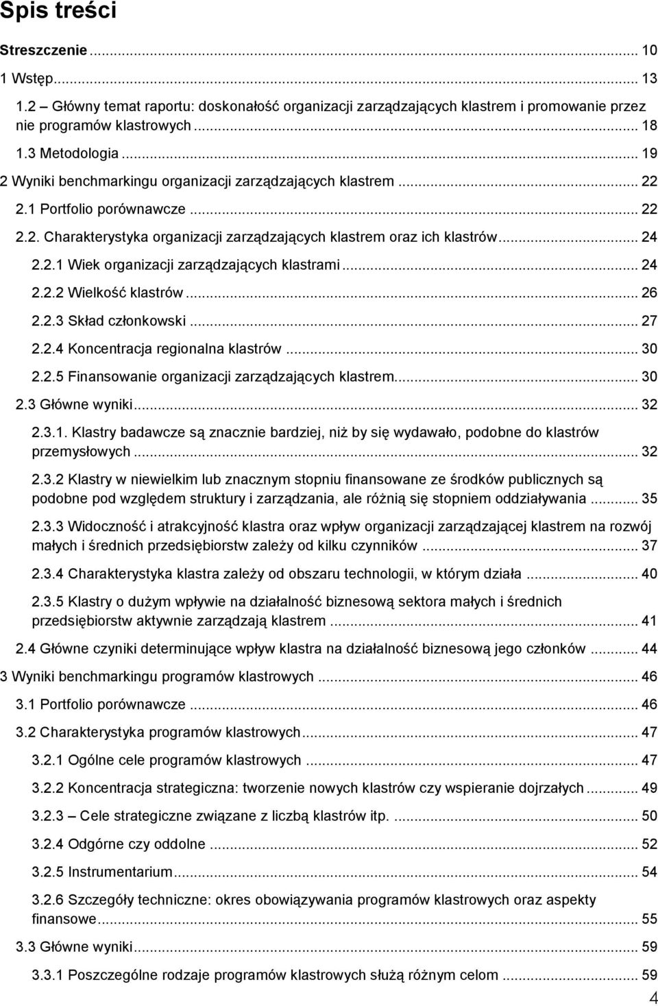 .. 24 2.2.2 Wielkość klastrów... 26 2.2.3 Skład członkowski... 27 2.2.4 Koncentracja regionalna klastrów... 30 2.2.5 Finansowanie organizacji zarządzających klastrem... 30 2.3 Główne wyniki... 32 2.3.1.