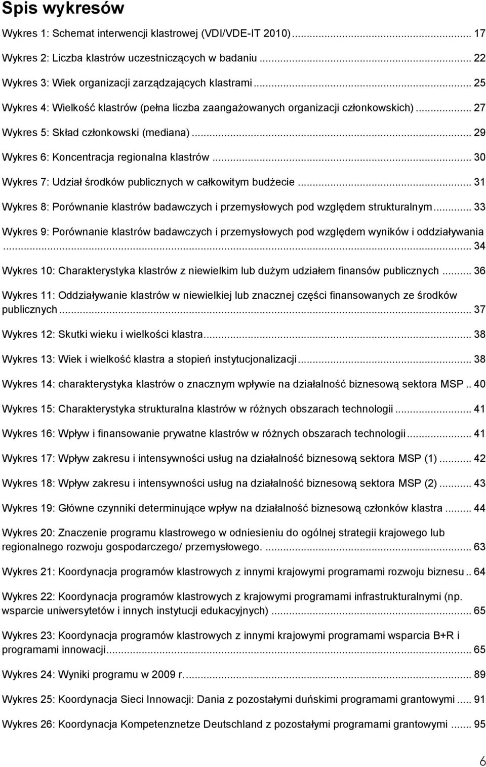 .. 30 Wykres 7: Udział środków publicznych w całkowitym budżecie... 31 Wykres 8: Porównanie klastrów badawczych i przemysłowych pod względem strukturalnym.