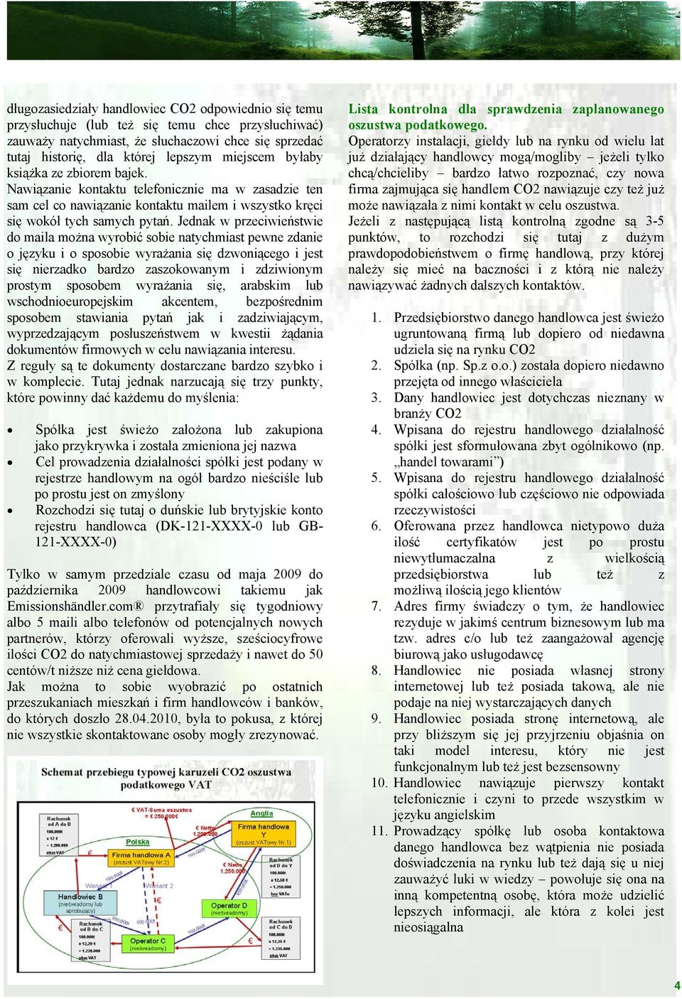 Jednak w przeciwieństwie do maila można wyrobić sobie natychmiast pewne zdanie o języku i o sposobie wyrażania się dzwoniącego i jest się nierzadko bardzo zaszokowanym i zdziwionym prostym sposobem