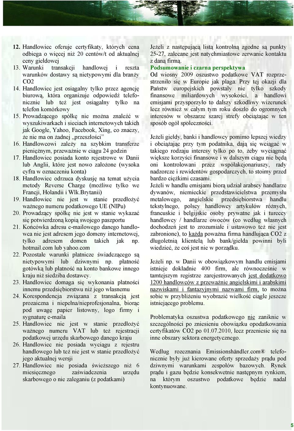Handlowiec jest osiągalny tylko przez agencję biurową, która organizuje odpowiedź telefonicznie lub też jest osiągalny tylko na telefon komórkowy 15.